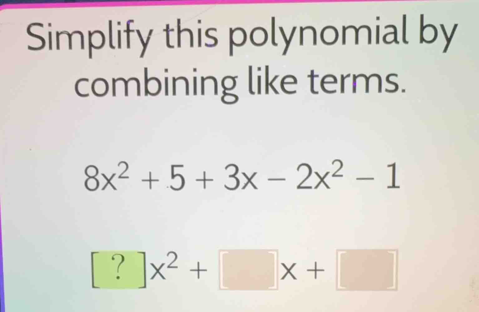 simplify this polynomial by combining like terms. \\8x^2 + 5 + 3x - 2x^…