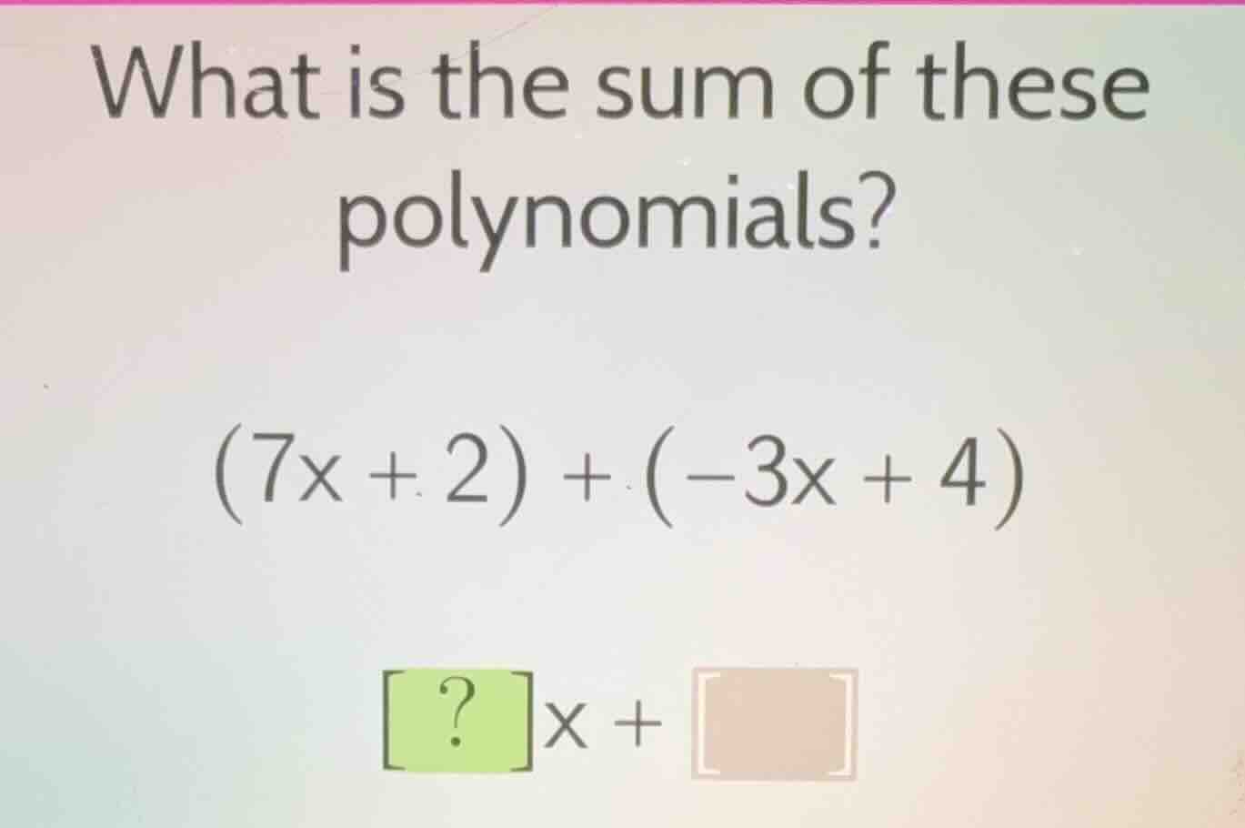 what is the sum of these polynomials? \\((7x + 2) + (-3x + 4)\\) \\(?x …