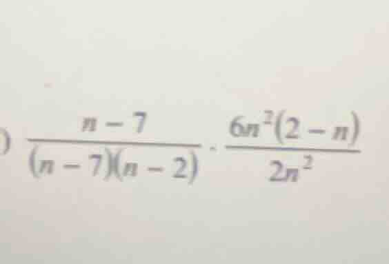 \\\\frac{n - 7}{(n - 7)(n - 2)} \\cdot \\frac{6n^2(2 - n)}{2n^2}\\
