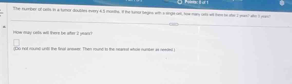 the number of cells in a tumor doubles every 4.5 months. if the tumor b…