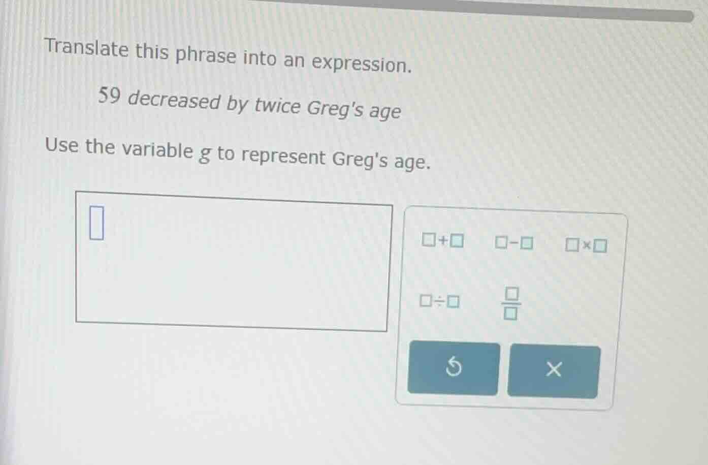 translate this phrase into an expression. 59 decreased by twice gregs a…