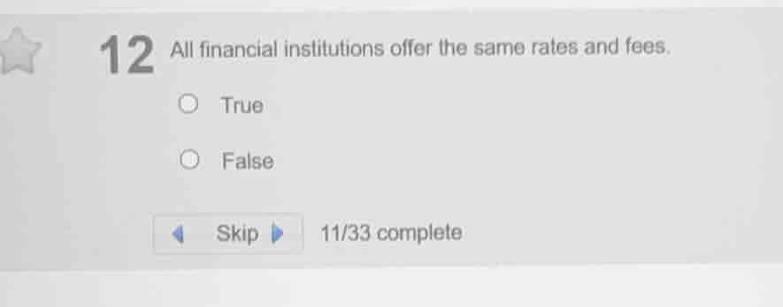 12 all financial institutions offer the same rates and fees. true false