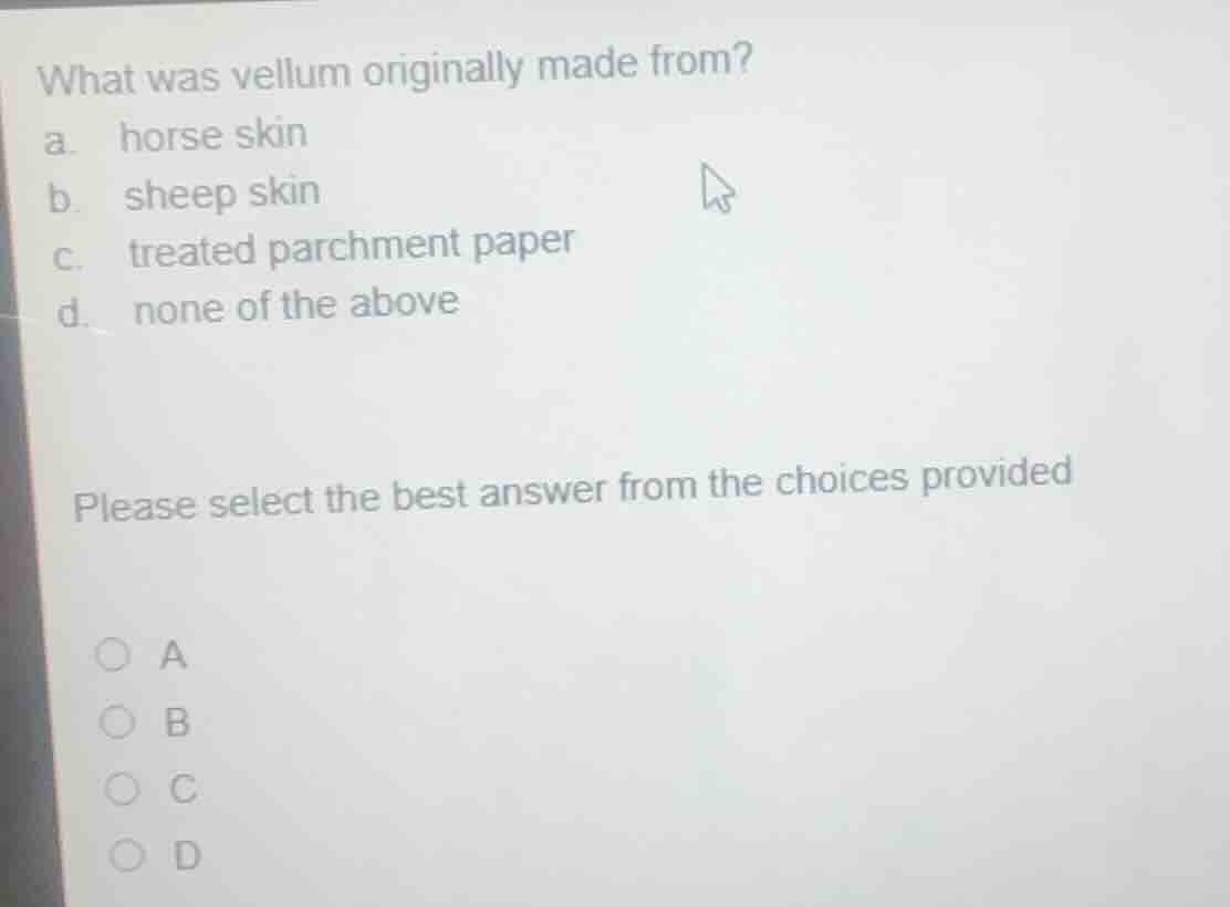 what was vellum originally made from? a. horse skin b. sheep skin c. tr…