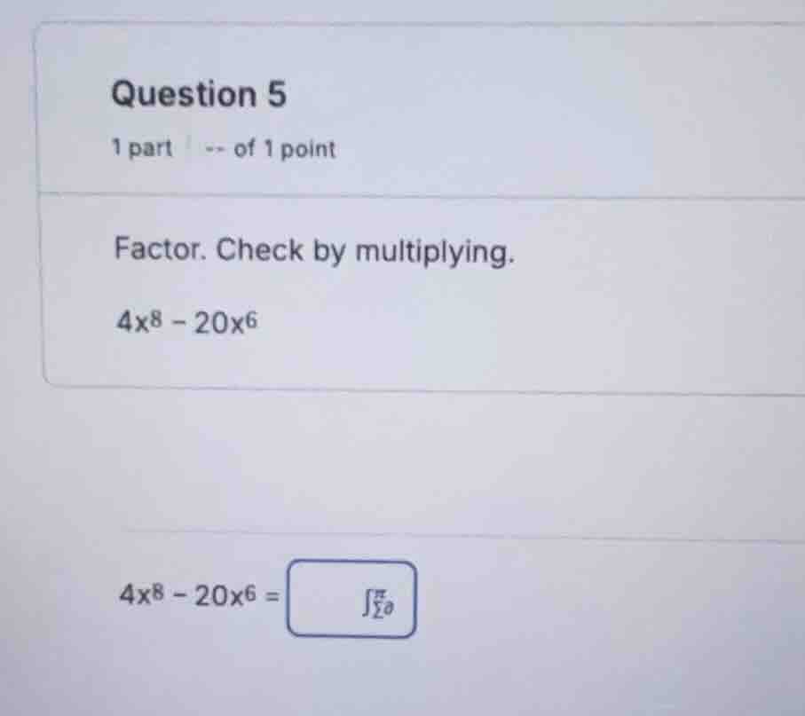 question 5 1 part -- of 1 point factor. check by multiplying. (4x^8 - 2…