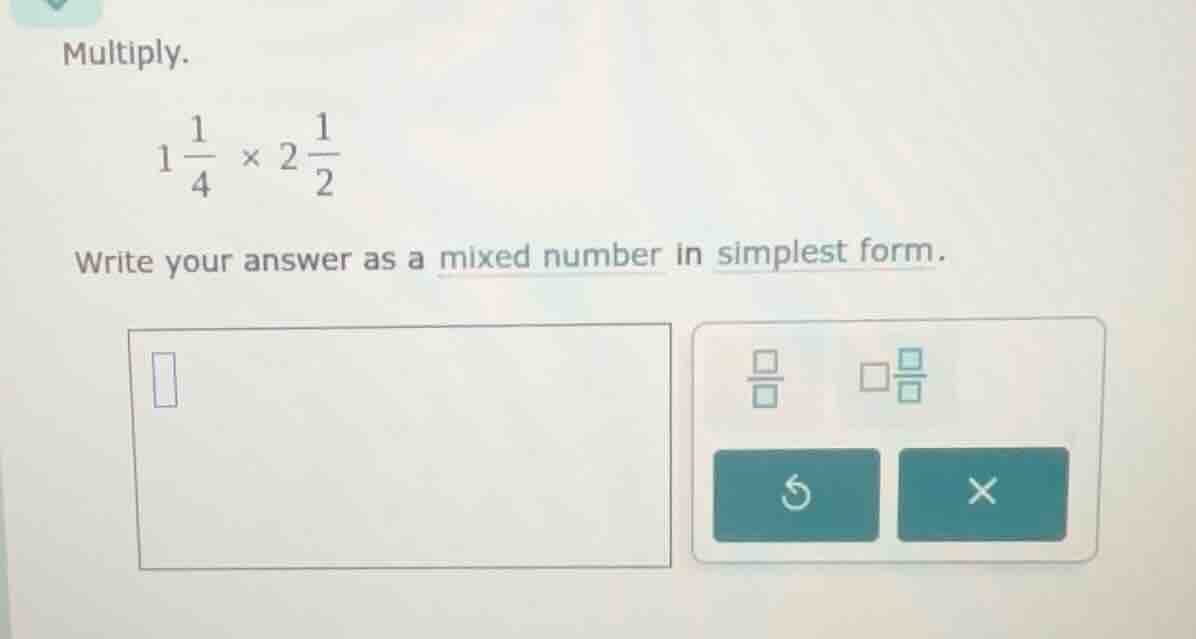 multiply. \\1 \\frac{1}{4} \\times 2 \\frac{1}{2}\\ write your answer a…