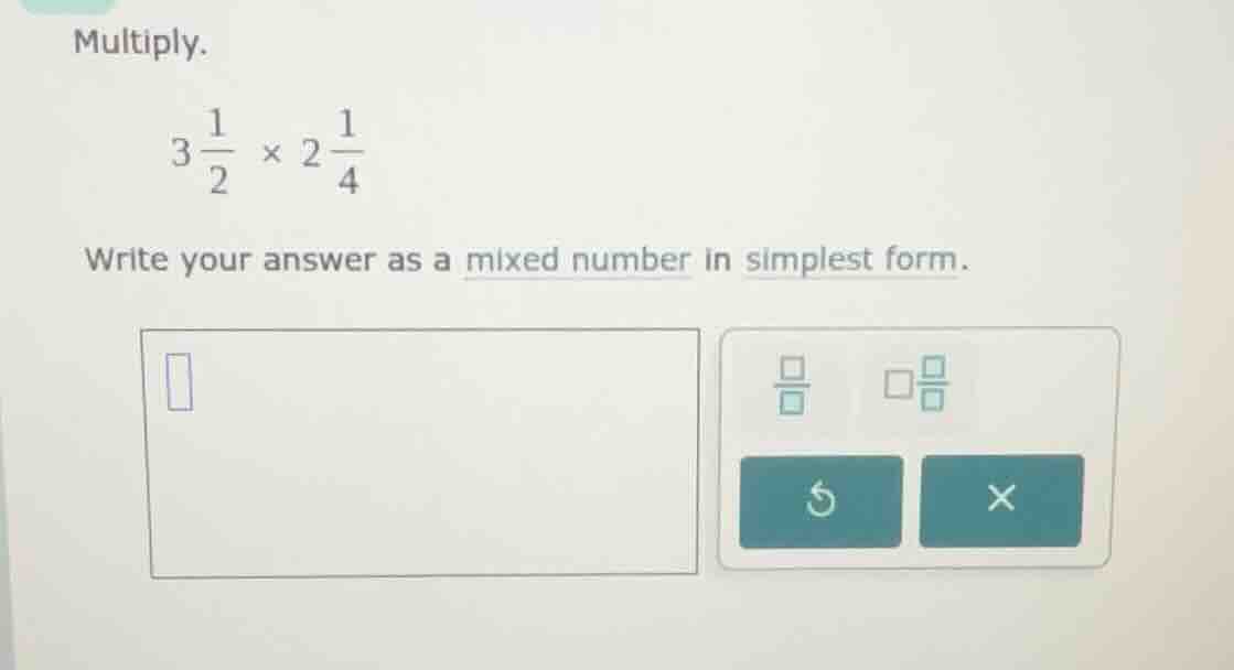 multiply. \\3 \\frac{1}{2} \\times 2 \\frac{1}{4}\\ write your answer a…