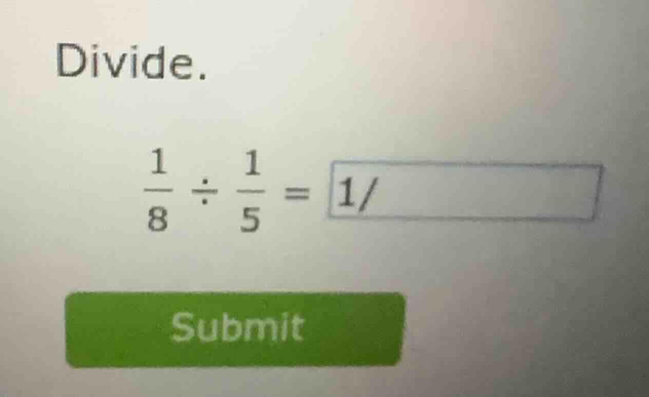 divide. \\\\frac{1}{8} \\div \\frac{1}{5} = 1/\\