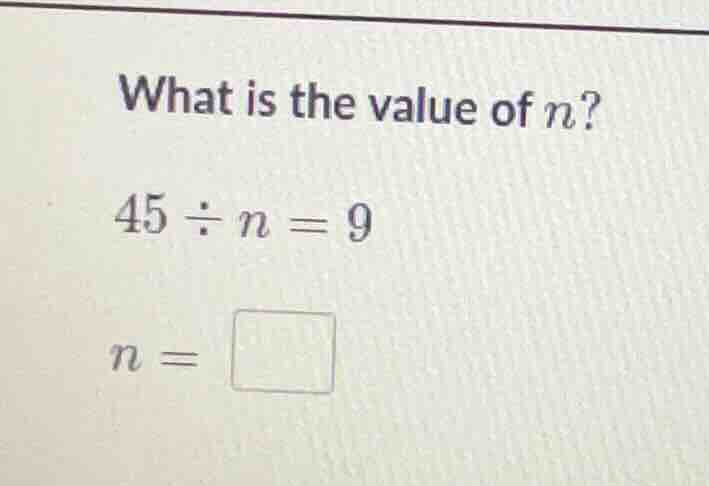what is the value of \\(n\\)? \\45 \\div n = 9\\ \\(n =\\) box