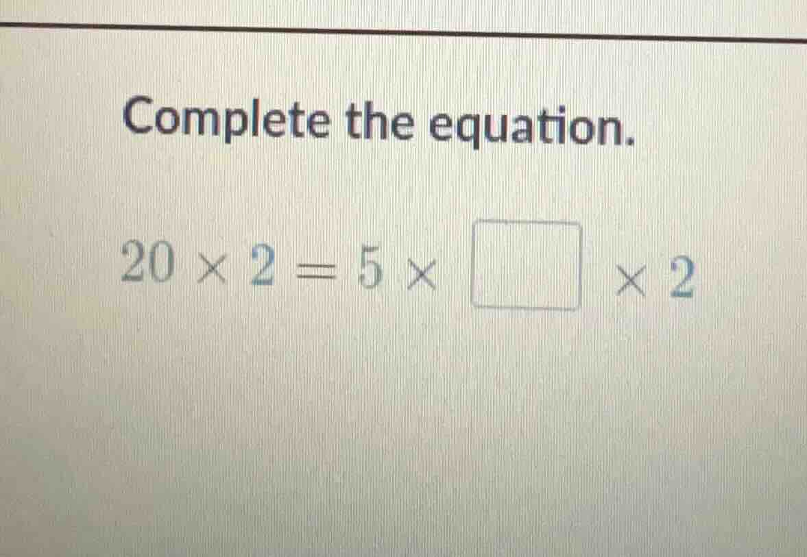 complete the equation. (20 \\times 2 = 5 \\times \\square \\times 2)