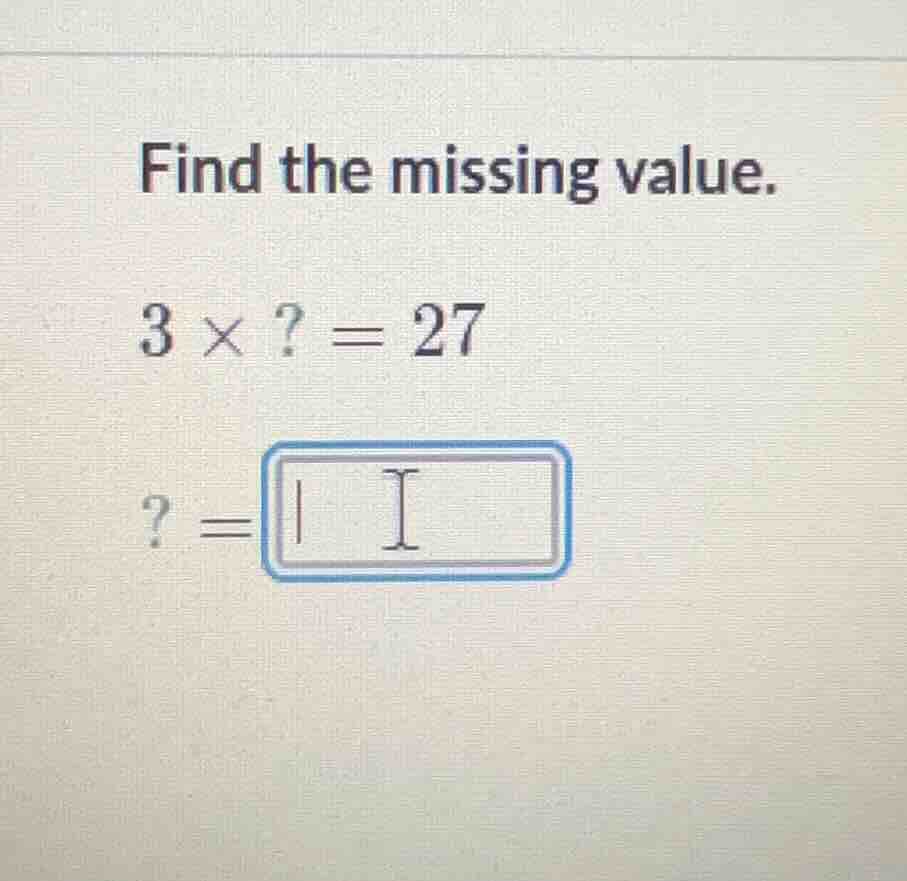 find the missing value. \\3 \\times ? = 27\\ \\? = \\