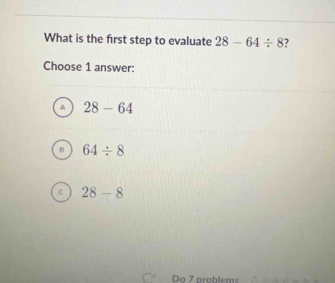 what is the first step to evaluate \\(28 - 64 \\div 8\\)? choose 1 answ…