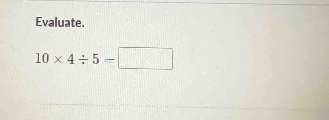 evaluate. (10 \\times 4 \\div 5 =)