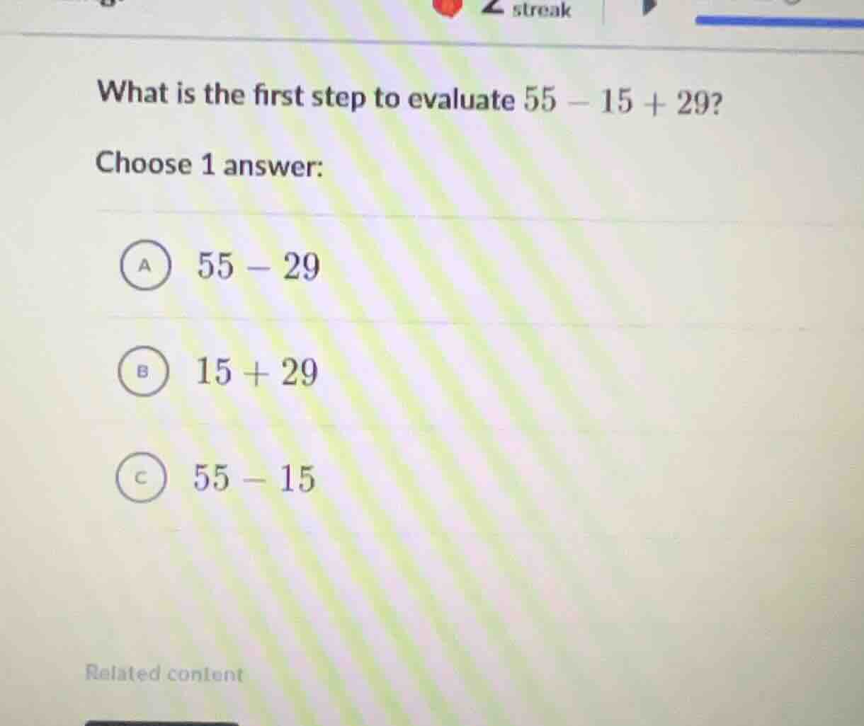 what is the first step to evaluate \\(55 - 15 + 29\\)? choose 1 answer:…