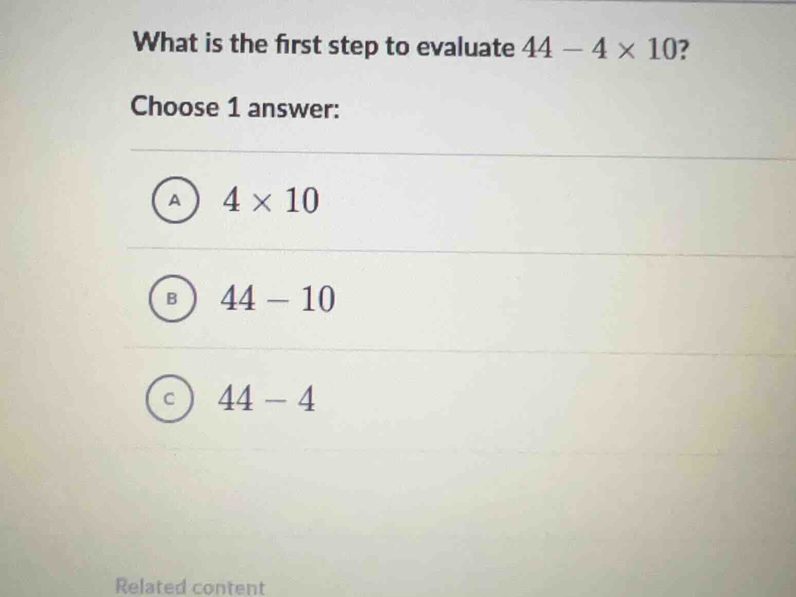 what is the first step to evaluate \\(44 - 4 \\times 10\\)? choose 1 an…