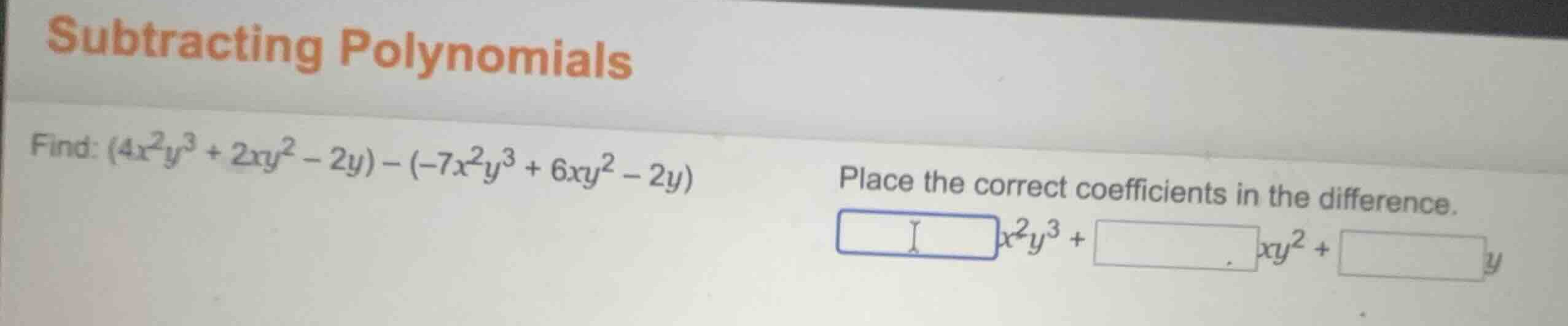 subtracting polynomials find: \\((4x^2y^3 + 2xy^2 - 2y) - (-7x^2y^3 + 6…