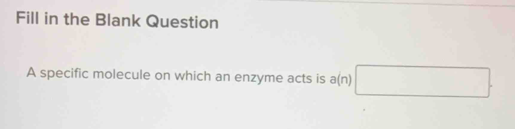 fill in the blank question a specific molecule on which an enzyme acts …