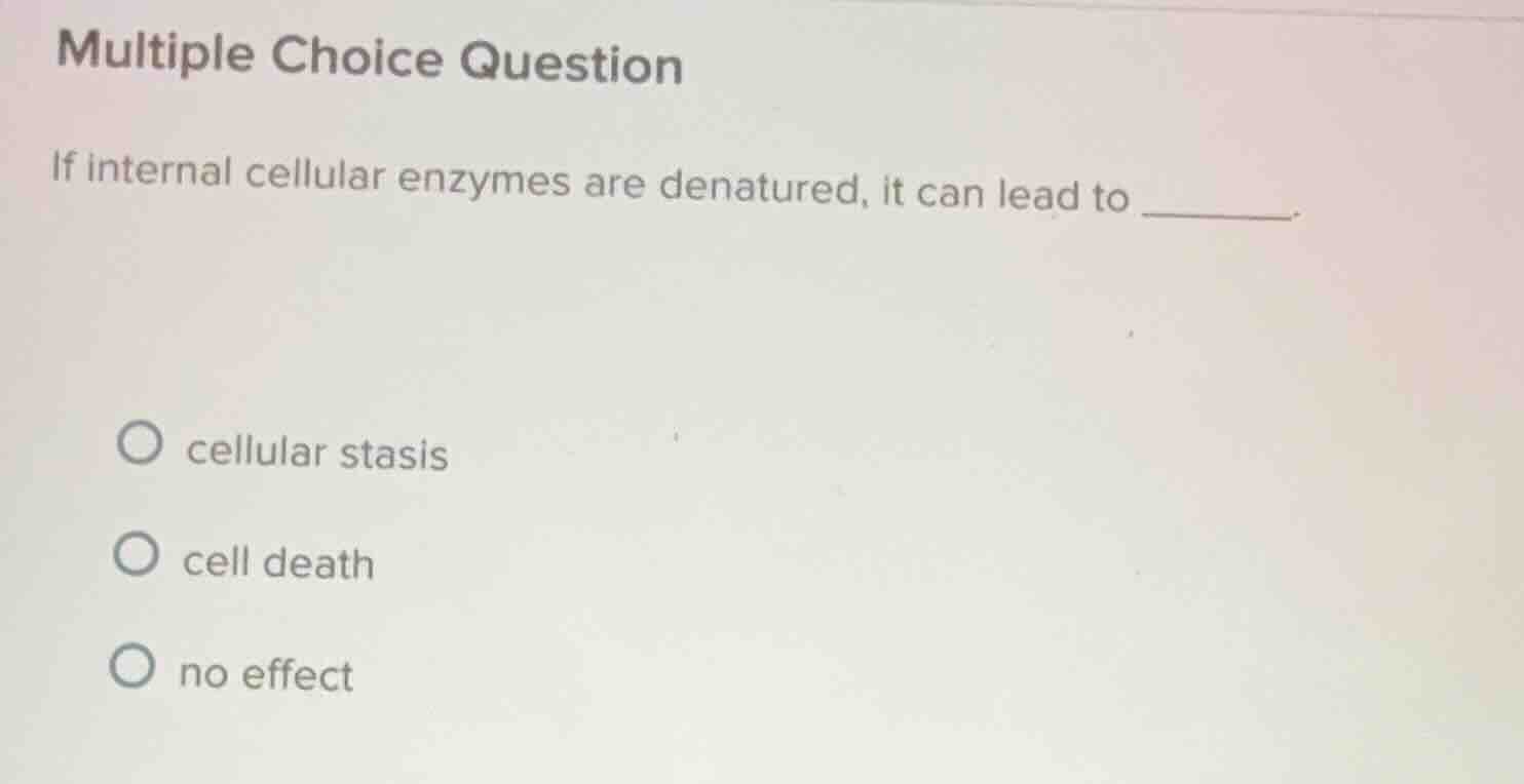 multiple choice question if internal cellular enzymes are denatured, it…