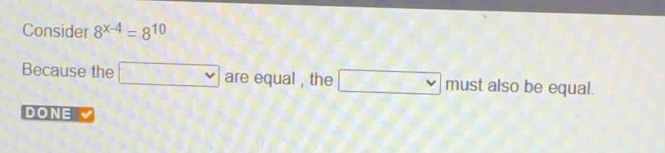 consider \\(8^{x-4} = 8^{10}\\) because the dropdown are equal, the dro…