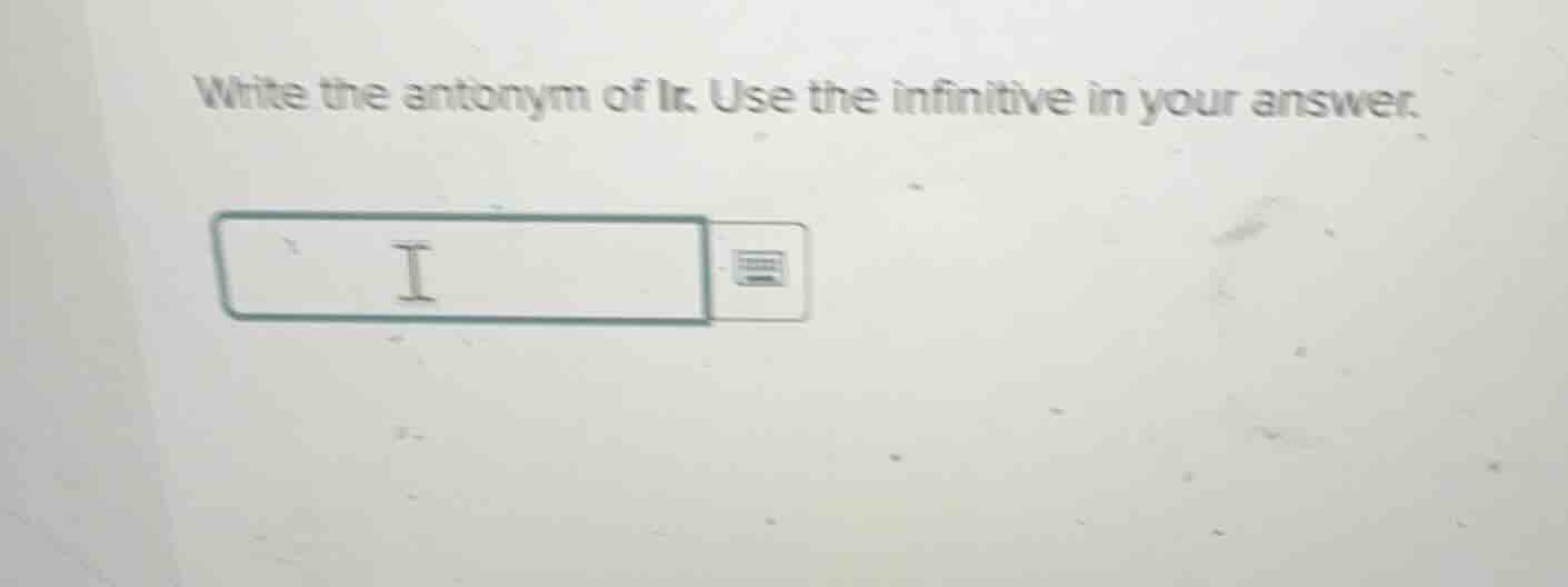 write the antonym of ir. use the infinitive in your answer.