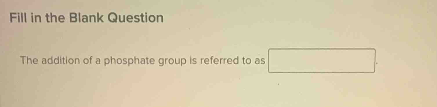 fill in the blank question the addition of a phosphate group is referre…