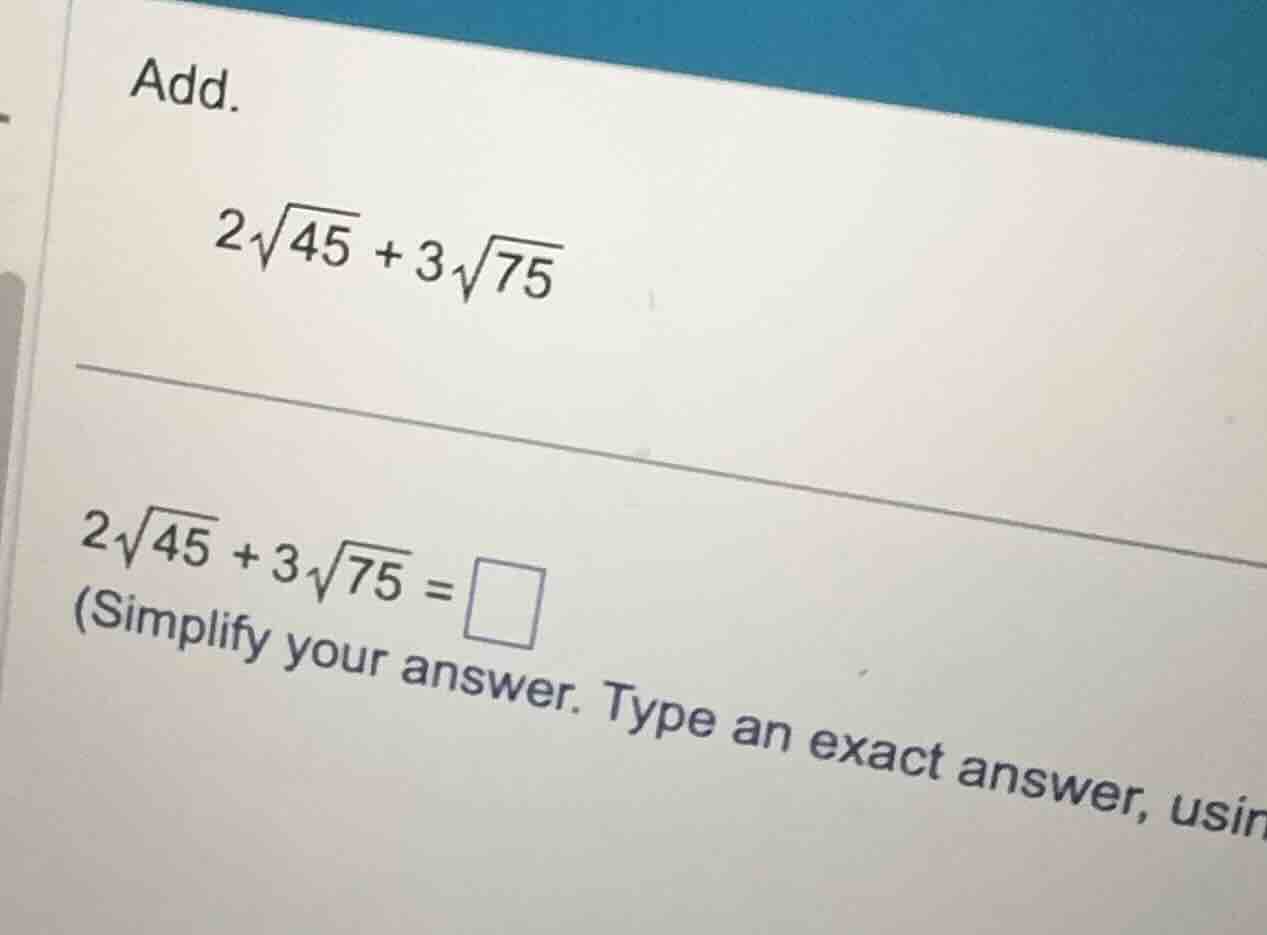 add. (2\\sqrt{45} + 3\\sqrt{75}) (2\\sqrt{45} + 3\\sqrt{75} = \\square)…