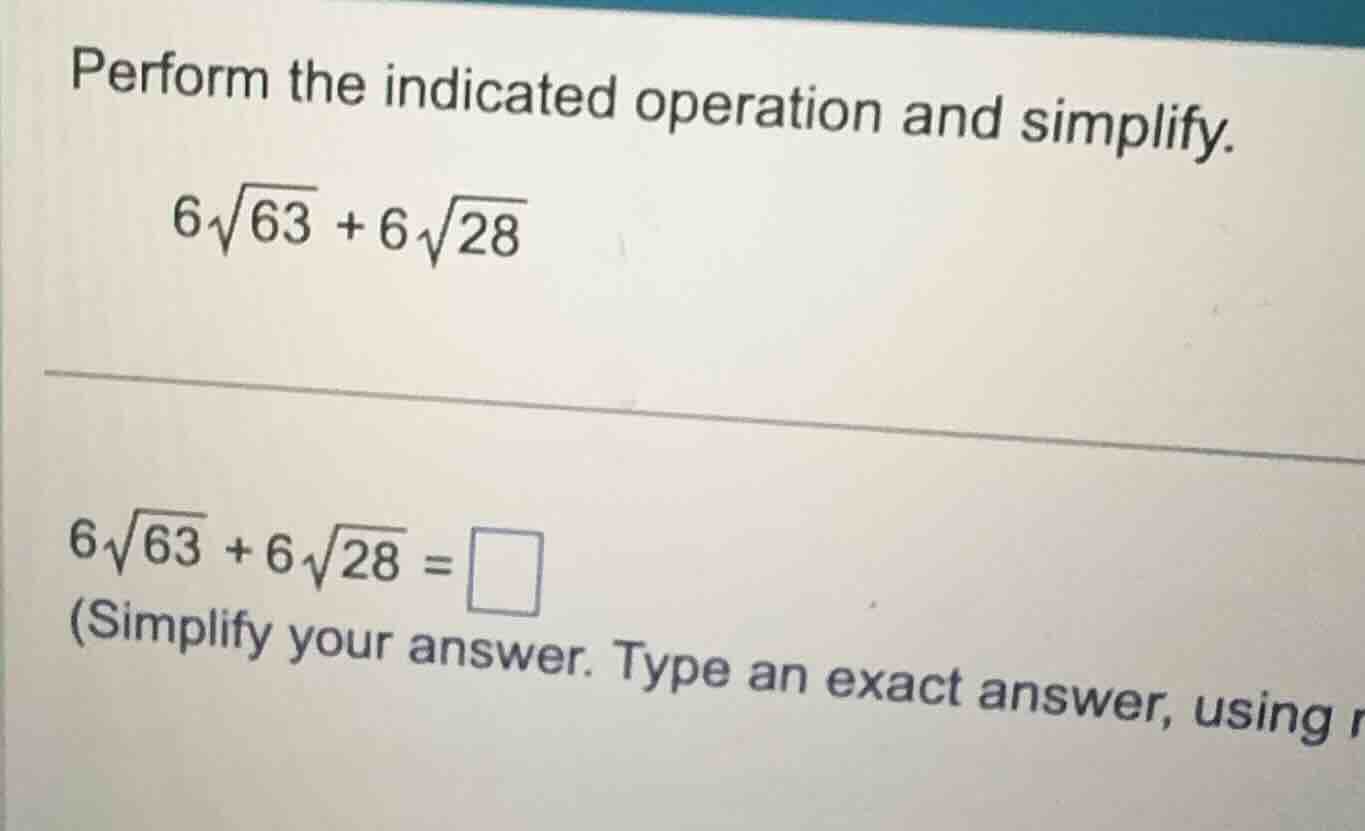 perform the indicated operation and simplify. (6\\sqrt{63} + 6\\sqrt{28…