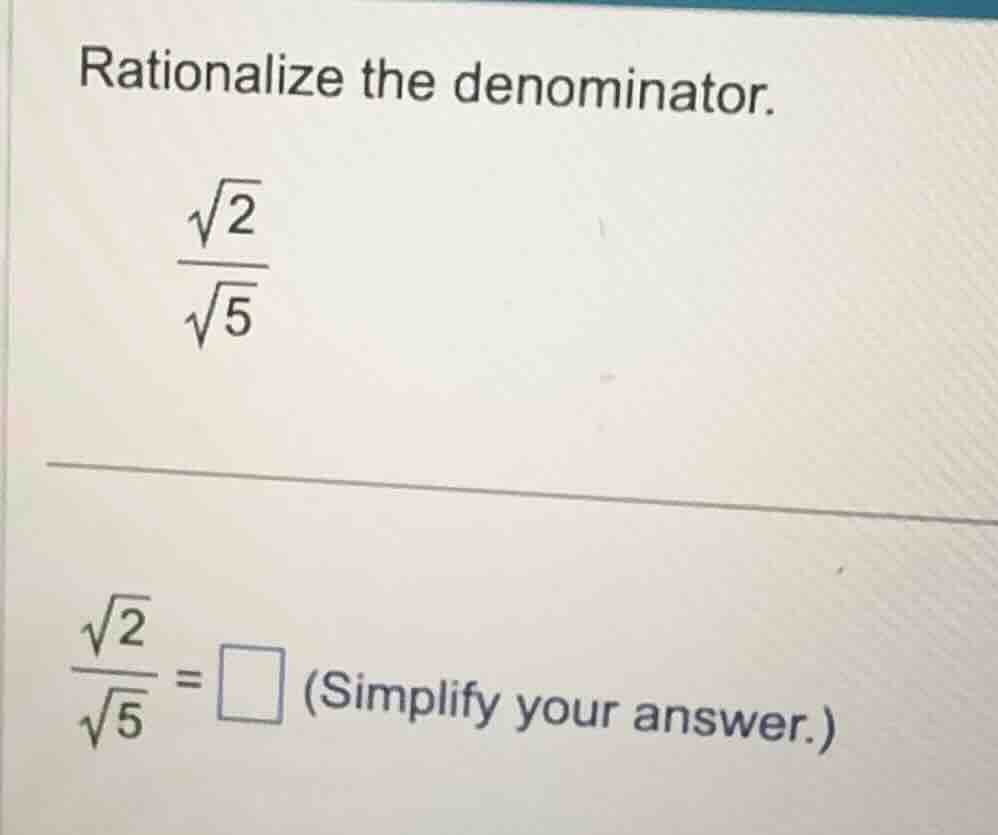 rationalize the denominator. \\\\frac{\\sqrt{2}}{\\sqrt{5}}\\ \\\\frac{…