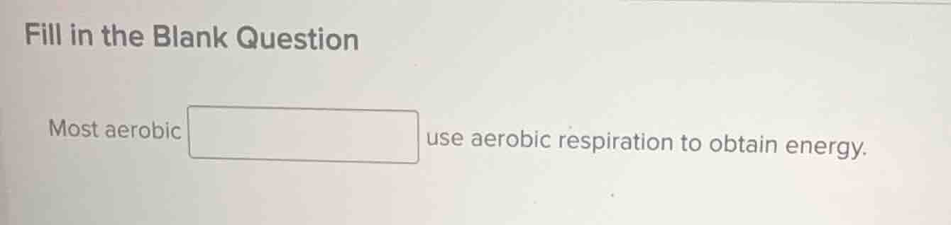 fill in the blank question most aerobic use aerobic respiration to obta…