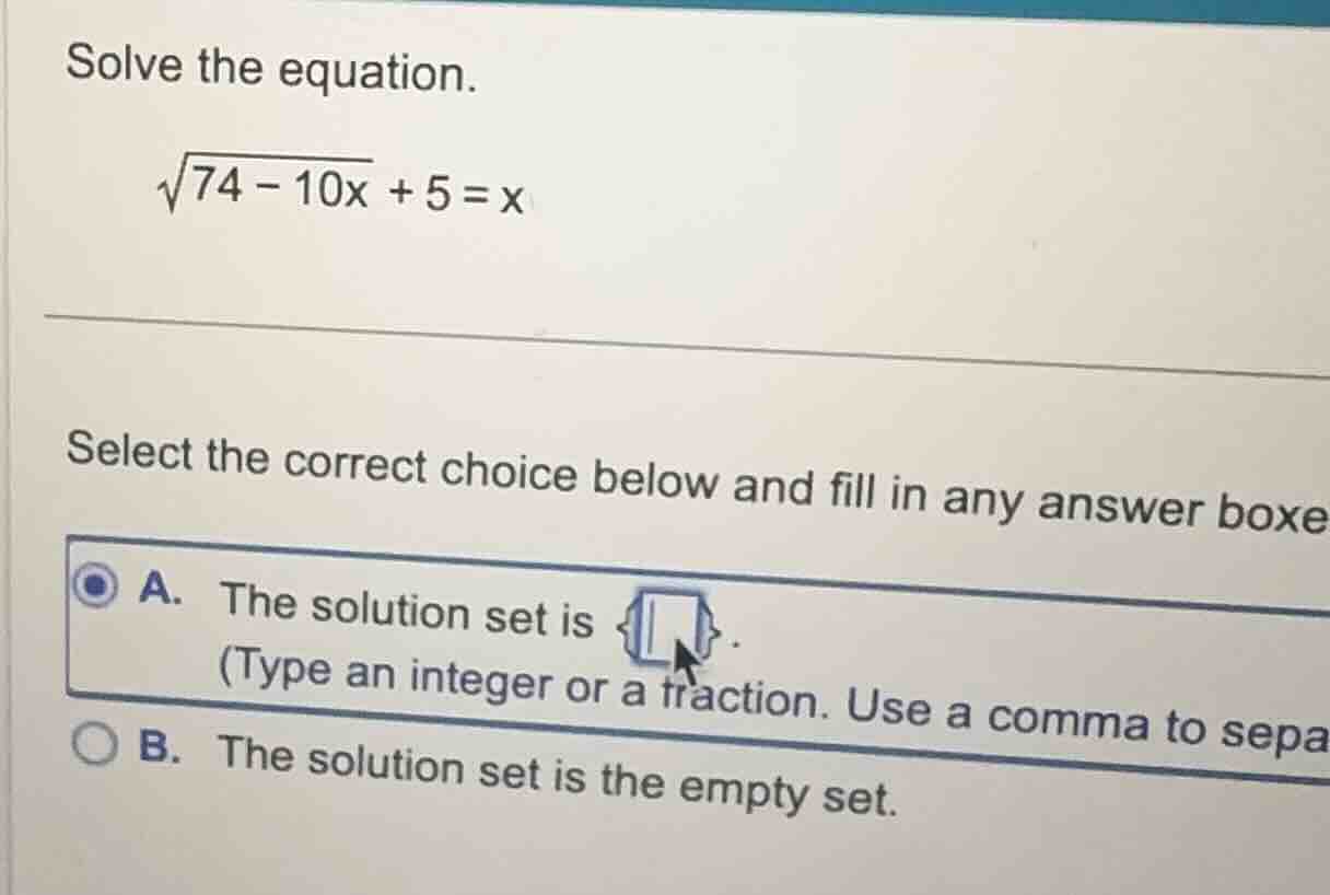 solve the equation. \\\\sqrt{74 - 10x} + 5 = x\\ select the correct cho…