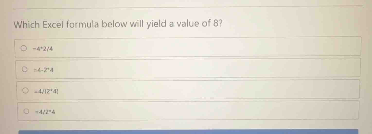 which excel formula below will yield a value of 8? * =4*2/4 * =4-2*4 * …