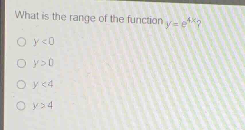 what is the range of the function \\(y = e^{4x}\\)? \\(y < 0\\) \\(y > …