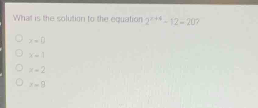 what is the solution to the equation \\(2^{x+4} - 12 = 20\\)? \\(x = 0\…