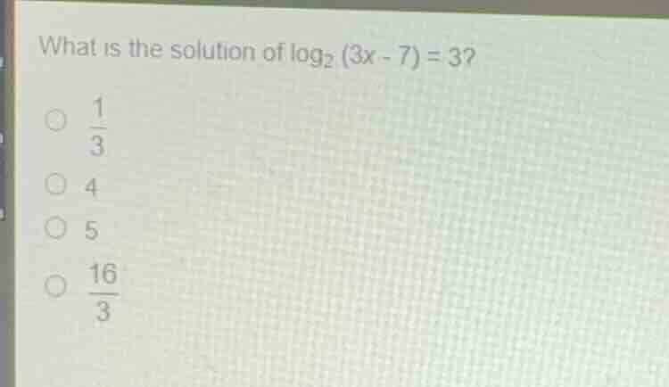 what is the solution of \\(\\log_{2}(3x - 7) = 3\\)? * \\(\\frac{1}{3}\…
