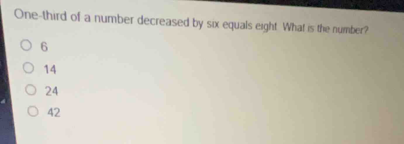 one-third of a number decreased by six equals eight. what is the number…