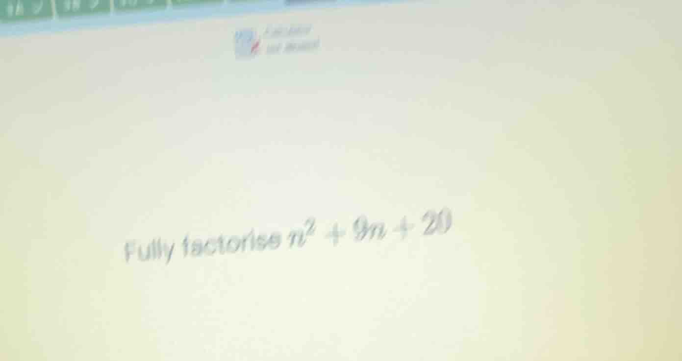 fully factorise \\(n^2 + 9n + 20\\)