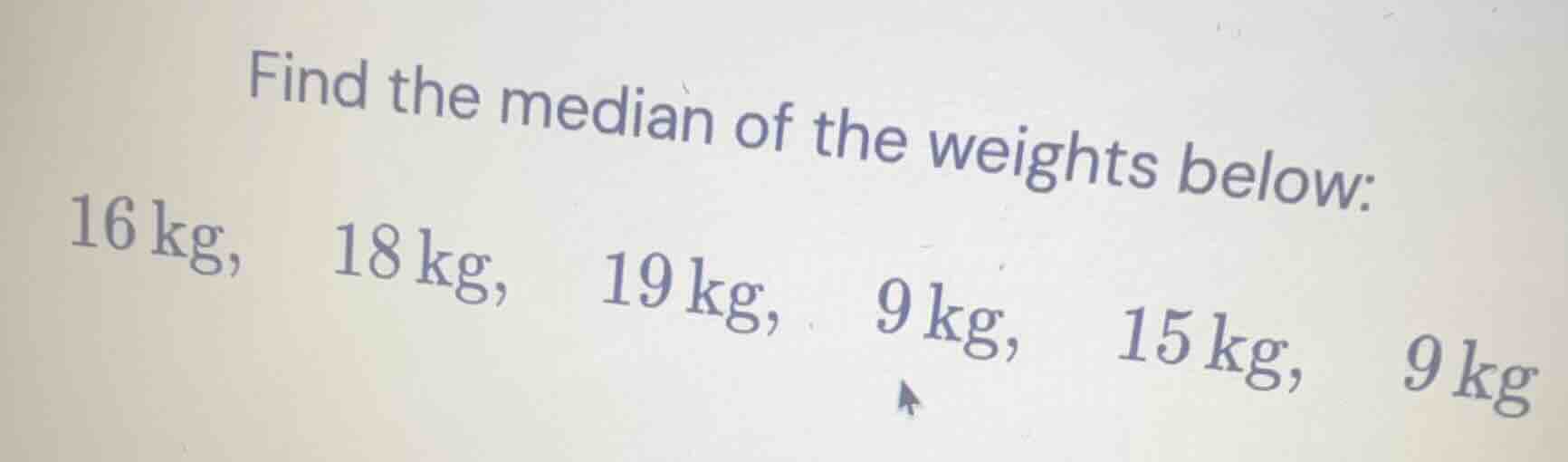 find the median of the weights below: 16 kg, 18 kg, 19 kg, 9 kg, 15 kg,…
