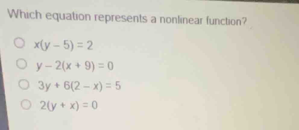 which equation represents a nonlinear function? \\(x(y - 5) = 2\\) \\(y…