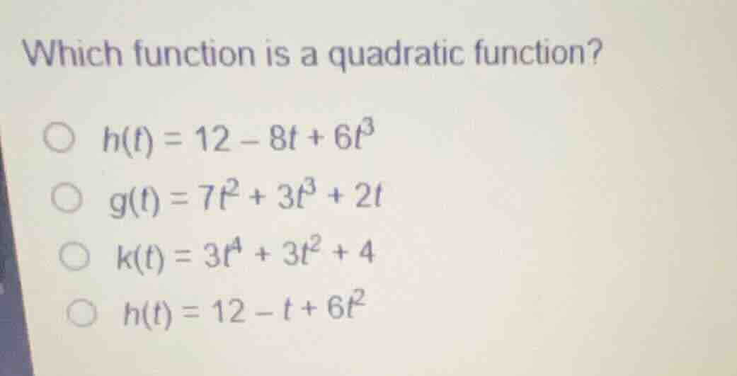 which function is a quadratic function? \\(h(t) = 12 - 8t + 6t^3\\) \\(…