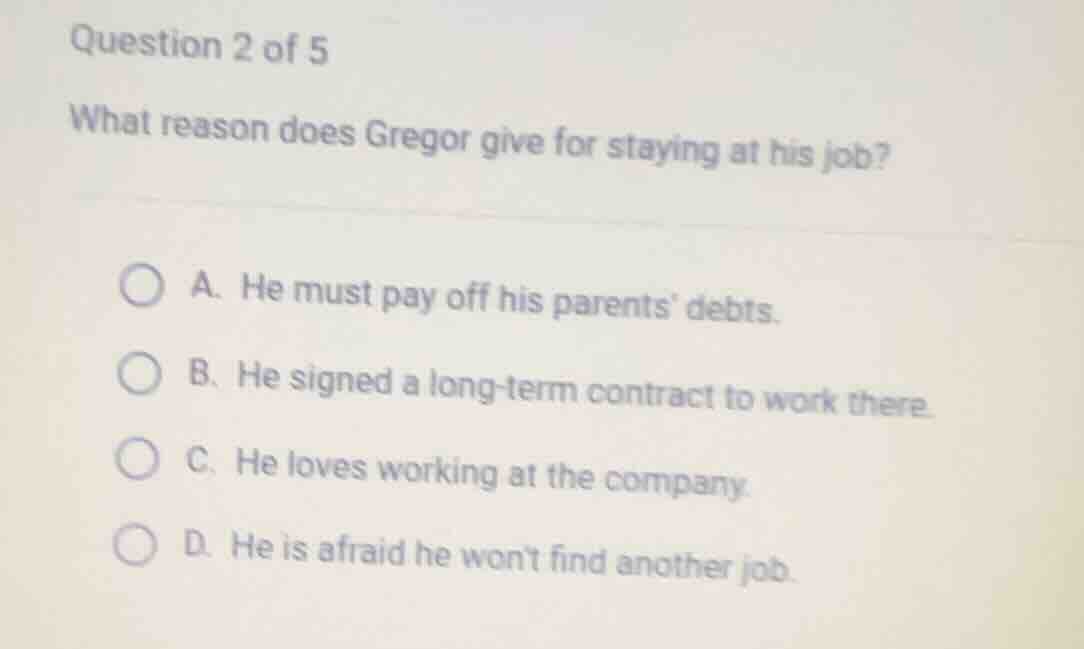 question 2 of 5 what reason does gregor give for staying at his job? a.…