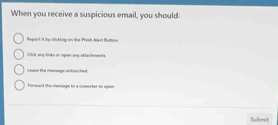 when you receive a suspicious email, you should: report it by clicking …