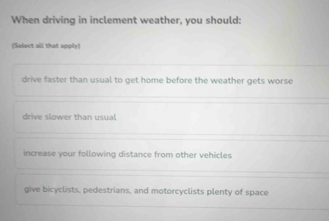 when driving in inclement weather, you should: (select all that apply) …