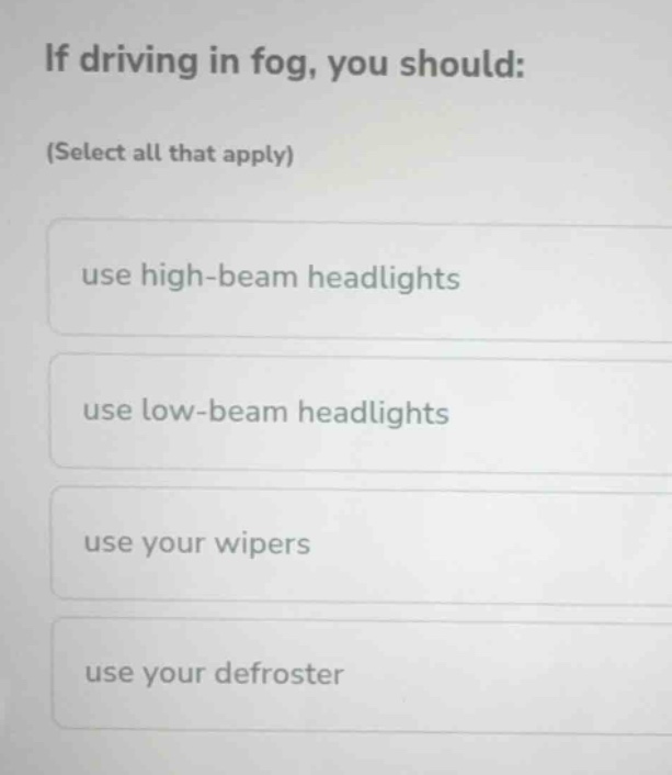 if driving in fog, you should: (select all that apply) use high-beam he…