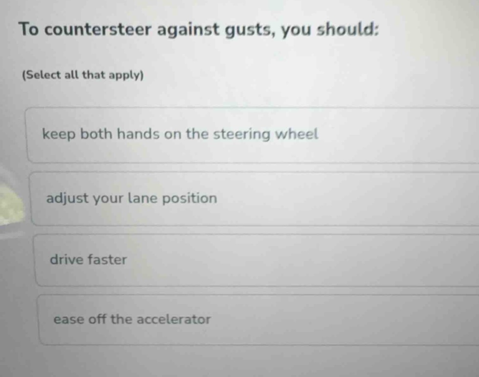 to countersteer against gusts, you should: (select all that apply) keep…