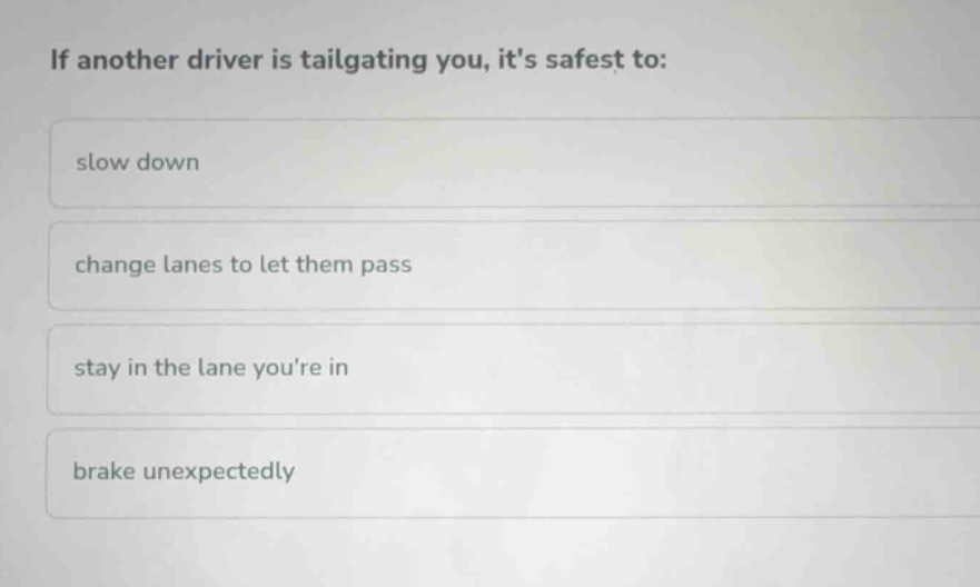 if another driver is tailgating you, its safest to: slow down change la…