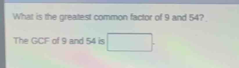 what is the greatest common factor of 9 and 54? the gcf of 9 and 54 is