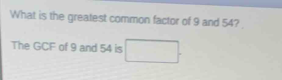 what is the greatest common factor of 9 and 54? the gcf of 9 and 54 is