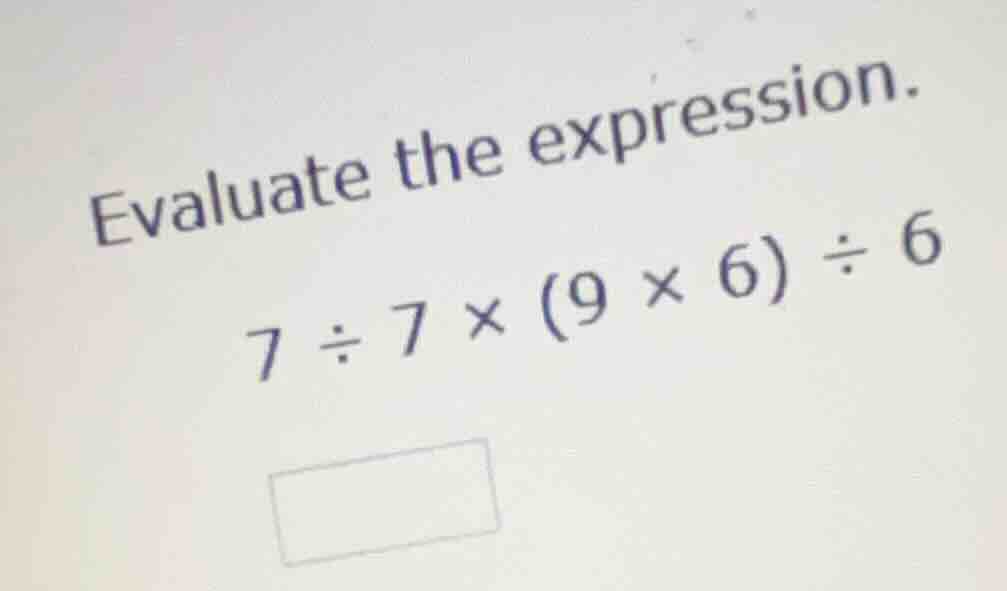 evaluate the expression. (7 \\div 7 \\times (9 \\times 6) \\div 6)
