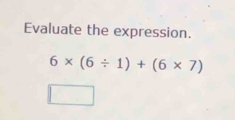 evaluate the expression. \\6 \\times (6 \\div 1) + (6 \\times 7)\\