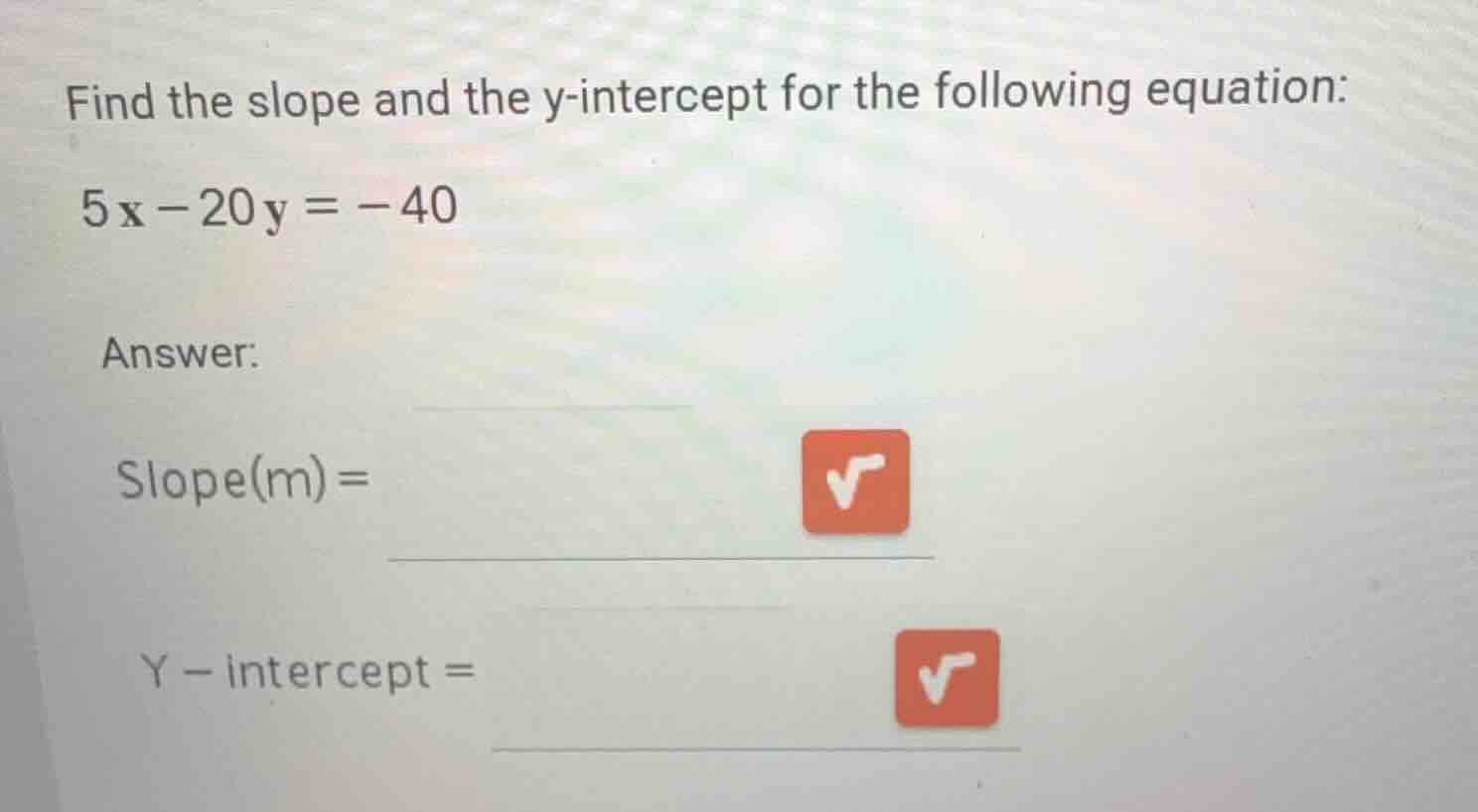 find the slope and the y-intercept for the following equation: (5x - 20…