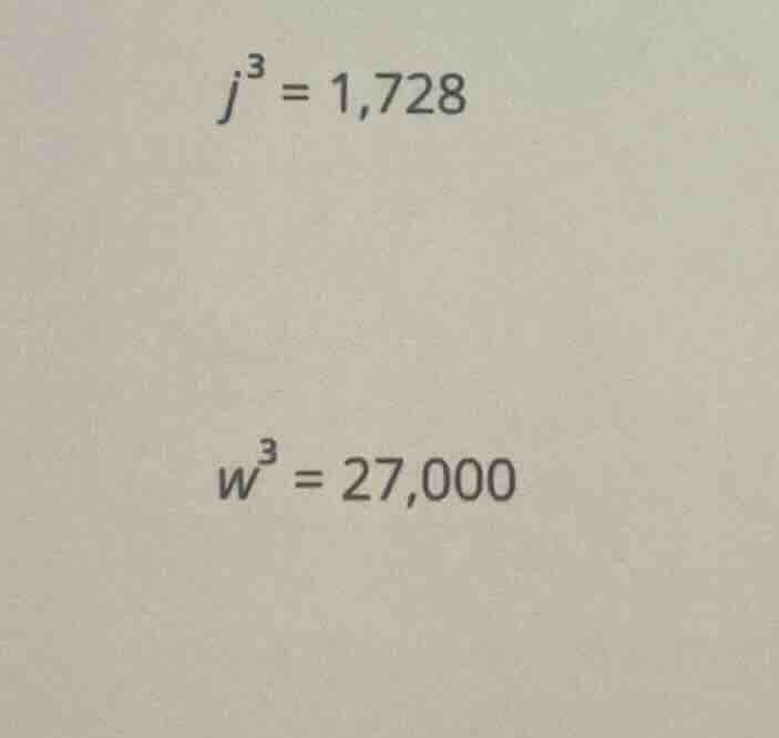 \\j^3 = 1,728\\ \\w^3 = 27,000\\